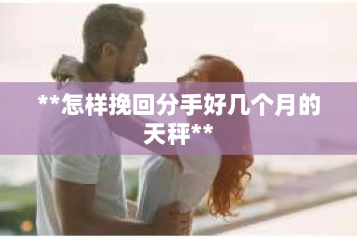 **怎样挽回分手好几个月的天秤**