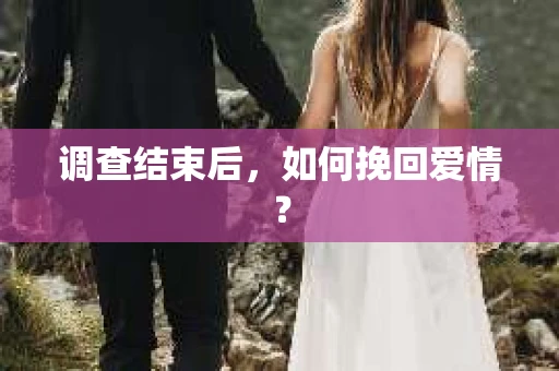 调查结束后，如何挽回爱情？
