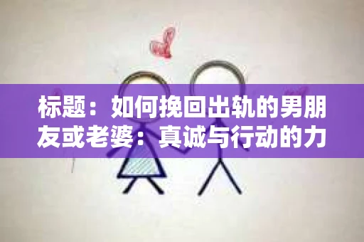 标题：如何挽回出轨的男朋友或老婆：真诚与行动的力量