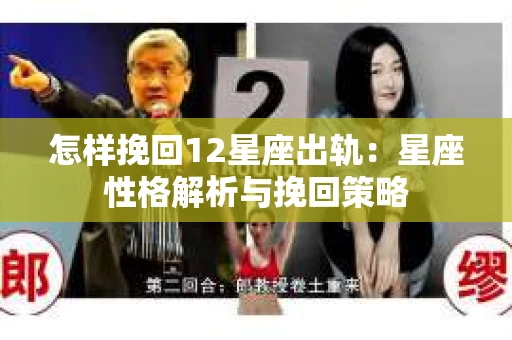 怎样挽回12星座出轨：星座性格解析与挽回策略