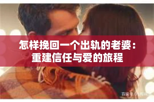 怎样挽回一个出轨的老婆：重建信任与爱的旅程