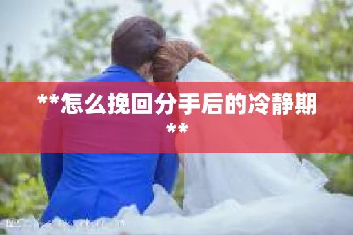 **怎么挽回分手后的冷静期**