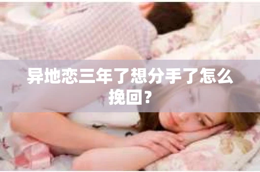 异地恋三年了想分手了怎么挽回？