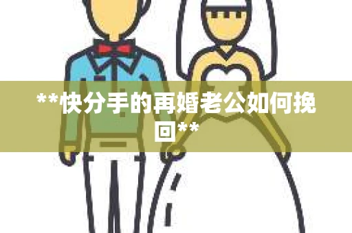 **快分手的再婚老公如何挽回**