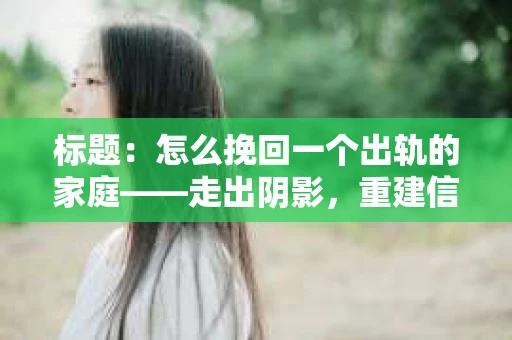标题：怎么挽回一个出轨的家庭——走出阴影，重建信任之路