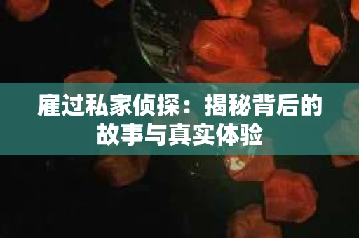 雇过私家侦探：揭秘背后的故事与真实体验