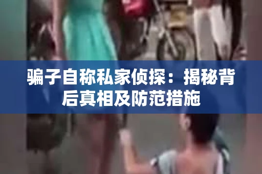 骗子自称私家侦探：揭秘背后真相及防范措施