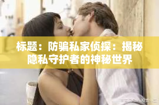 标题：防骗私家侦探：揭秘隐私守护者的神秘世界