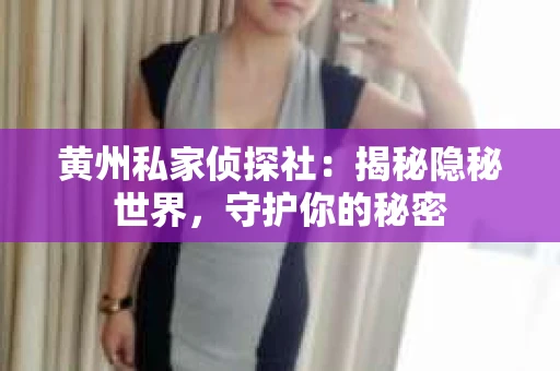 黄州私家侦探社：揭秘隐秘世界，守护你的秘密