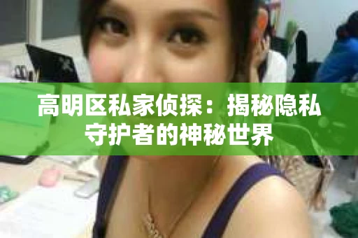 高明区私家侦探：揭秘隐私守护者的神秘世界