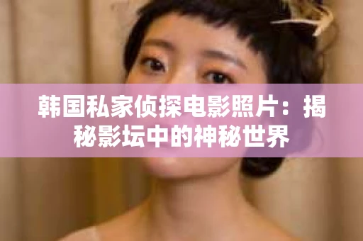 韩国私家侦探电影照片：揭秘影坛中的神秘世界
