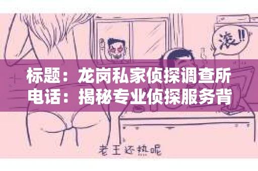 标题：龙岗私家侦探调查所电话：揭秘专业侦探服务背后的故事