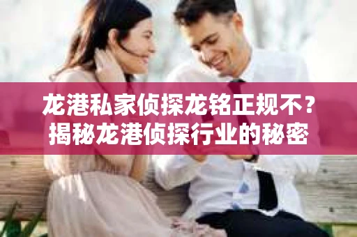 龙港私家侦探龙铭正规不？揭秘龙港侦探行业的秘密