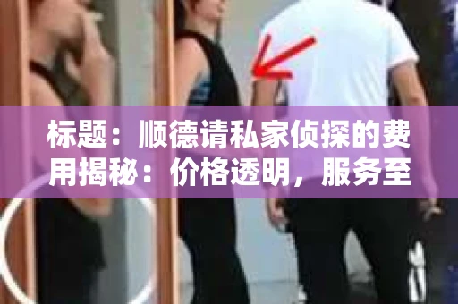 标题：顺德请私家侦探的费用揭秘：价格透明，服务至上