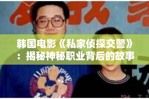 韩国电影《私家侦探交警》：揭秘神秘职业背后的故事