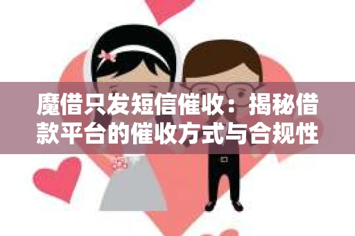 魔借只发短信催收：揭秘借款平台的催收方式与合规性