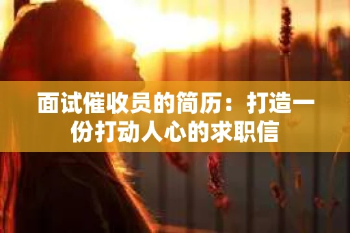 面试催收员的简历：打造一份打动人心的求职信