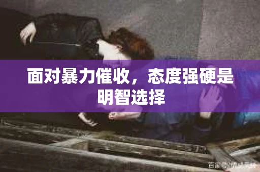 面对暴力催收，态度强硬是明智选择