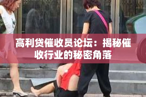 高利贷催收员论坛：揭秘催收行业的秘密角落