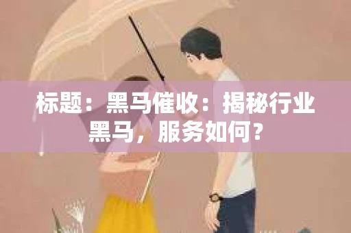 标题：黑马催收：揭秘行业黑马，服务如何？