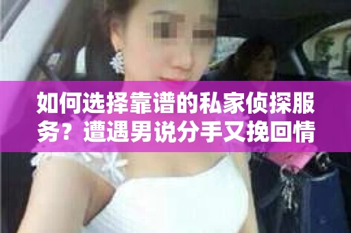如何选择靠谱的私家侦探服务？遭遇男说分手又挽回情况怎么办？