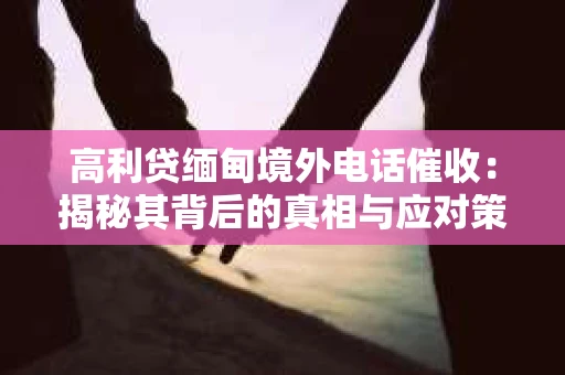 高利贷缅甸境外电话催收：揭秘其背后的真相与应对策略