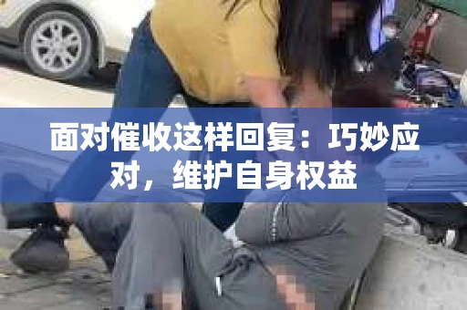 面对催收这样回复：巧妙应对，维护自身权益