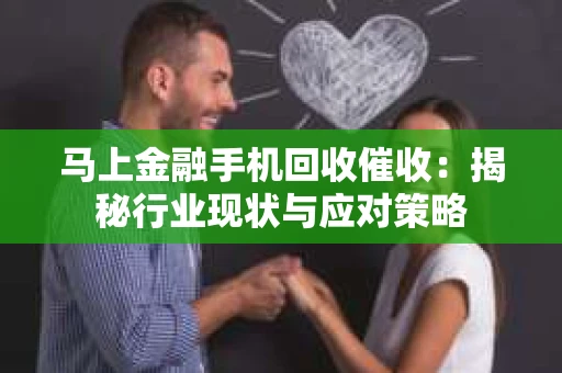 马上金融手机回收催收：揭秘行业现状与应对策略