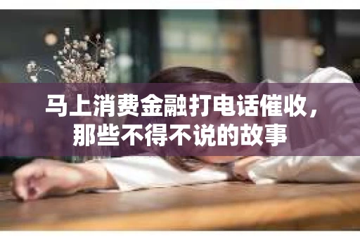 马上消费金融打电话催收，那些不得不说的故事