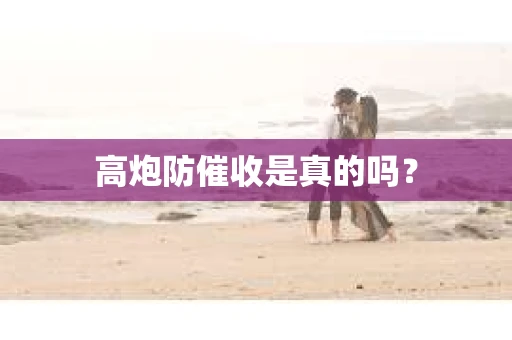 高炮防催收是真的吗？