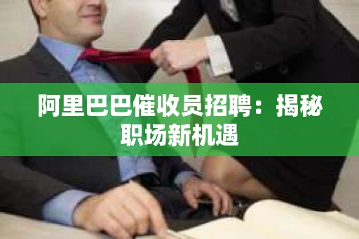 阿里巴巴催收员招聘:揭秘职场新机遇 阿里巴巴催收员招聘:揭秘职场新机遇