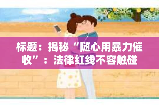 标题：揭秘“随心用暴力催收”：法律红线不容触碰