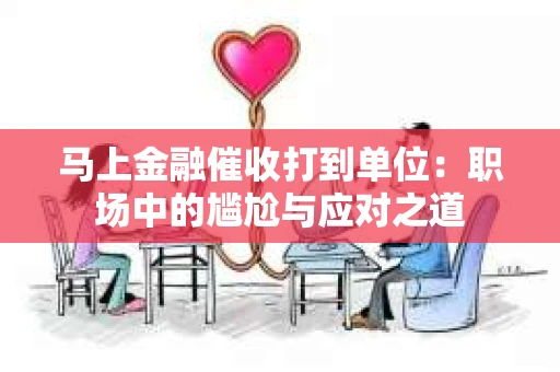 马上金融催收打到单位：职场中的尴尬与应对之道