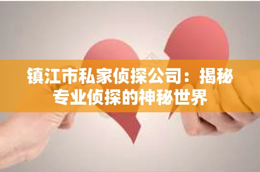 镇江市私家侦探公司：揭秘专业侦探的神秘世界