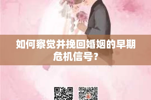如何察觉并挽回婚姻的早期危机信号？
