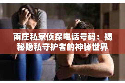 南庄私家侦探电话号码：揭秘隐私守护者的神秘世界