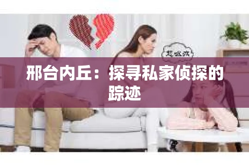 邢台内丘：探寻私家侦探的踪迹