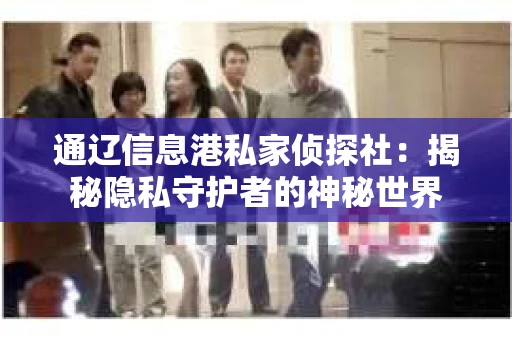 通辽信息港私家侦探社：揭秘隐私守护者的神秘世界