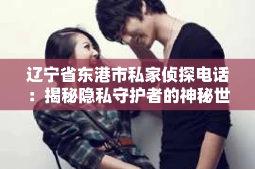 辽宁省东港市私家侦探电话：揭秘隐私守护者的神秘世界