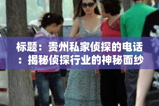 标题：贵州私家侦探的电话：揭秘侦探行业的神秘面纱