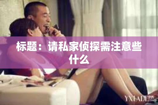 标题：请私家侦探需注意些什么