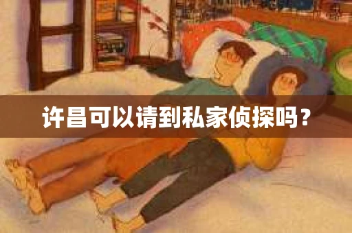 许昌可以请到私家侦探吗？