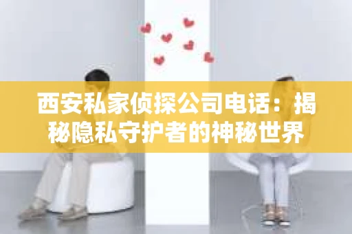 西安私家侦探公司电话：揭秘隐私守护者的神秘世界