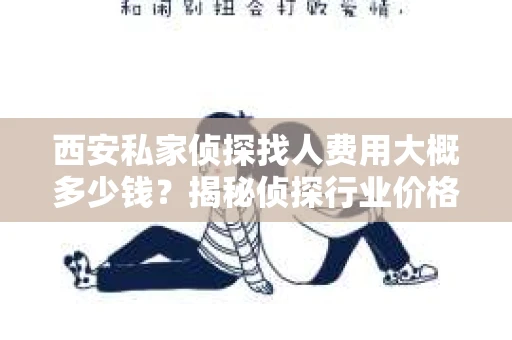 西安私家侦探找人费用大概多少钱？揭秘侦探行业价格之谜