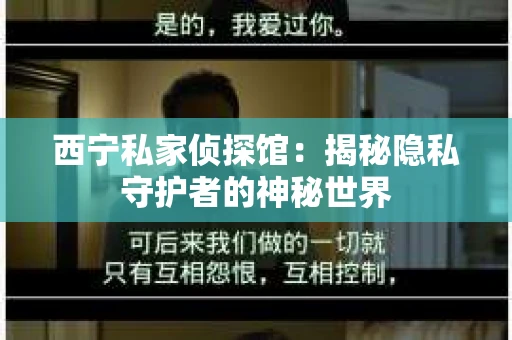 西宁私家侦探馆：揭秘隐私守护者的神秘世界