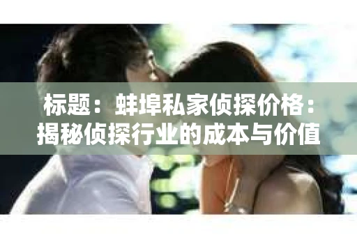 标题：蚌埠私家侦探价格：揭秘侦探行业的成本与价值