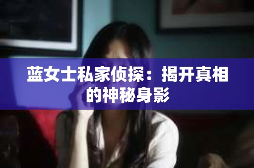 蓝女士私家侦探：揭开真相的神秘身影