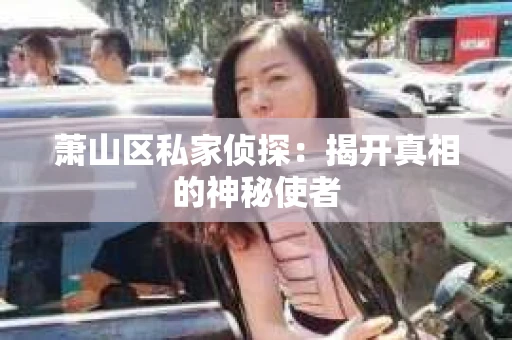 萧山区私家侦探：揭开真相的神秘使者