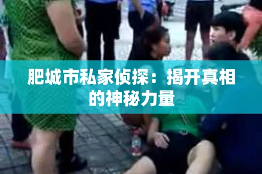 肥城市私家侦探：揭开真相的神秘力量