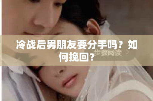 冷战后男朋友要分手吗？如何挽回？